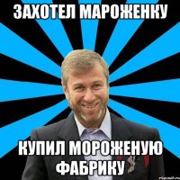 захотел мароженку купил мороженую фабрику