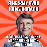 Я НЕ ЖМУ РУКИ КОМУ ПОПАЛО А ПАРЕНЬКА Я ЗАПОМНИЛ, МОЛОДЕНЬКИЙ ТАКОЙ, УЛЫБЧИВЫЙ