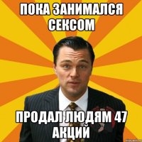 пока занимался сексом продал людям 47 акций