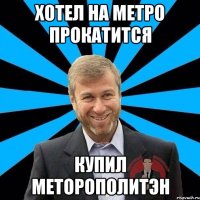 Хотел на метро прокатится Купил меторополитэн