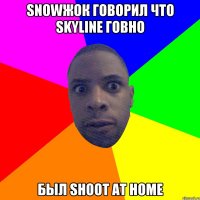 Snowжок говорил что Skyline говно Был shoot at home