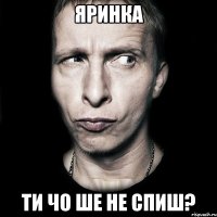 Яринка ти чо ше не спиш?