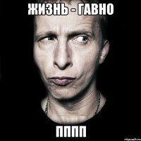 Жизнь - гавно пппп