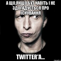 А що,якщо Бут навіть і не здогадується про існування Twitter'а...