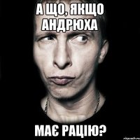 А що, якщо Андрюха має рацію?