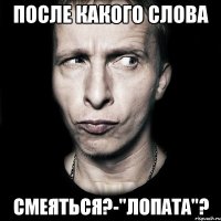 После какого слова смеяться?-"Лопата"?