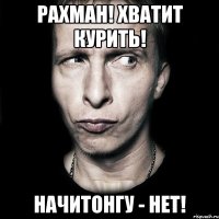 Рахман! Хватит курить! Начитонгу - нет!