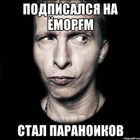 Подписался на ЁморFM стал параноиков