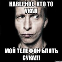 Наверное, кто то укал мой телефон блять сука!!!