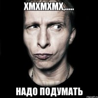 Хмхмхмх,..... надо подумать