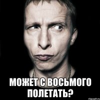  Может с восьмого полетать?