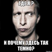 где я ? и почему здесь так темно?