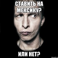 Ставить на Мексику? Или нет?