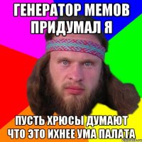 генератор мемов придумал я пусть хрюсы думают что это ихнее ума палата