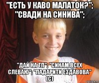 "Есть у каво малаток?"; "Свади на синива"; "Дай на тп"; "Синам всех слеваю"; "Падарити ездавова" (с)