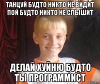 танцуй будто никто не видит пой будто никто не слышит делай хуйню будто ты программист