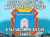 Доехал в пустой 33 маршрутке до конца? А ты часом не во сне ехал?