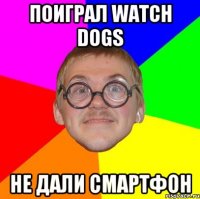 поиграл watch dogs не дали смартфон