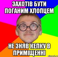 Захотів бути поганим хлопцем Не зняв кепку в приміщенні