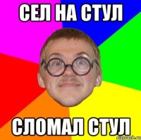 СЕЛ НА СТУЛ СЛОМАЛ СТУЛ