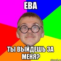 Ева ты выйдешь за меня?