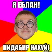 Я ЕБЛАН! ПИДАБИР НАХУЙ!