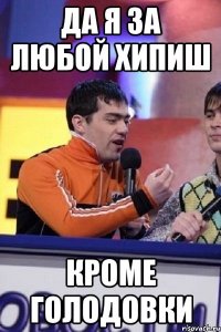 Да я за любой хипиш кроме голодовки