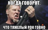 Когда говорят, что тяжелый рок говно