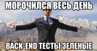 морочился весь день back-end тесты зеленые