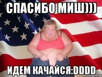 Спасибо Миш))) Идем качайся:DDDD