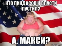 Кто пиндосов к власти пустил? а, макси?