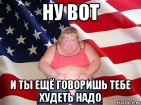 ну вот и ты ещё говоришь тебе худеть надо