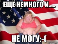 Ещё немного и..... Не могу:-(