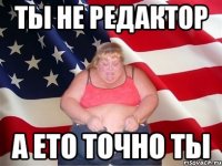 ты не редактор а ето точно ты