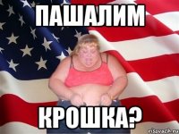 Пашалим крошка?