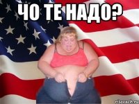 Чо те надо? 