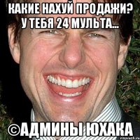 Какие нахуй продажи? У тебя 24 мульта... ©Админы юхака