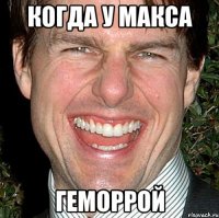 Когда у макса Геморрой