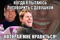 Когда я пытаюсь поговорить с девушкой Которая мне нравиться!