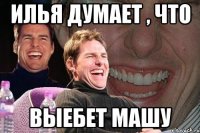 Илья думает , что Выебет Машу