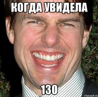 когда увидела 130