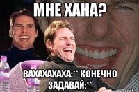 мне хана? вахахахаха:** конечно задавай:**