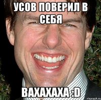 усов поверил в себя вахахаха :D