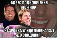 -Адрес подключения можно? -Кедровка,улица Ленина 13/1 -До свидания!