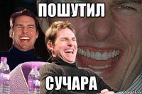 пошутил сучара