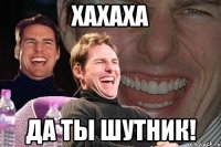 Хахаха Да ты шутник!