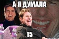 А я думала 15