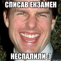 Списав екзамен Неспалили :)