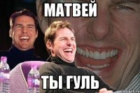 Матвей Ты гуль