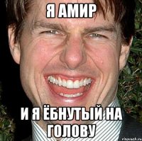 Я АМИР И Я ЁБНУТЫЙ НА ГОЛОВУ